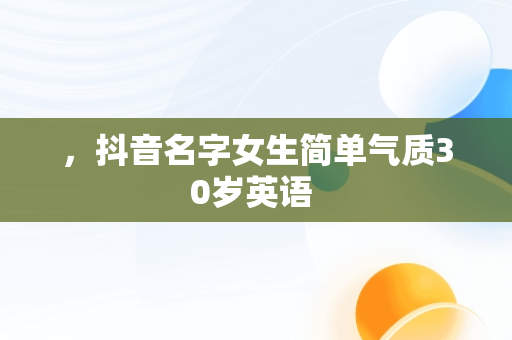 ，抖音名字女生简单气质30岁英语 