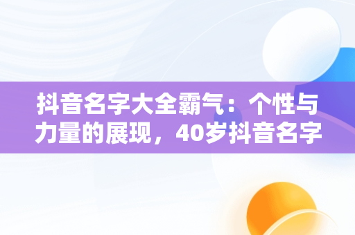 抖音名字大全霸气：个性与力量的展现，40岁抖音名字大全霸气 