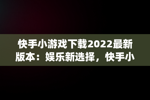 快手小游戏下载2022最新版本：娱乐新选择，快手小游戏app最新版 