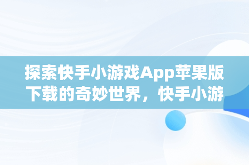 探索快手小游戏App苹果版下载的奇妙世界，快手小游戏官方版苹果 