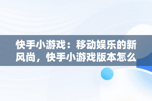 快手小游戏：移动娱乐的新风尚，快手小游戏版本怎么更新 