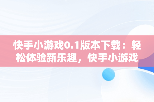 快手小游戏0.1版本下载：轻松体验新乐趣，快手小游戏安装2021最新版 