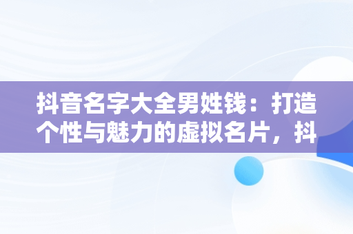 抖音名字大全男姓钱：打造个性与魅力的虚拟名片，抖音名字大全男姓钱的网名 