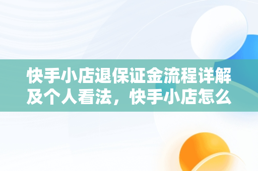 快手小店退保证金流程详解及个人看法，快手小店怎么退保证金在手机上 