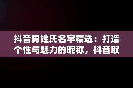 抖音男姓氏名字精选：打造个性与魅力的昵称，抖音取名男性 