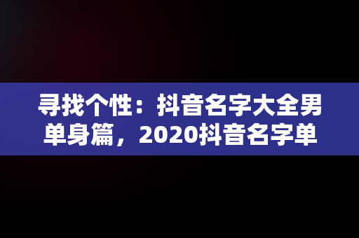 寻找个性：抖音名字大全男单身篇，2020抖音名字单身男 