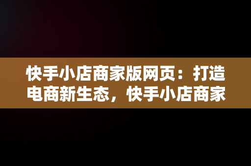 快手小店商家版网页：打造电商新生态，快手小店商家版网页版登录入口 