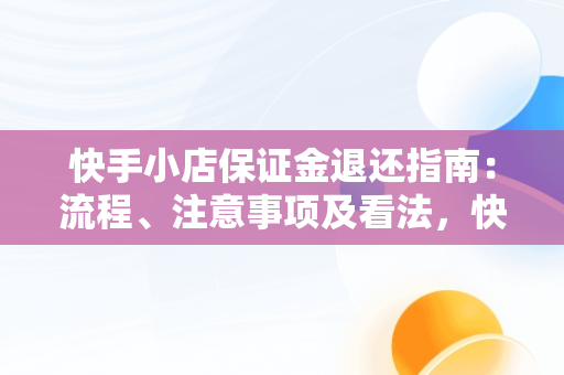 快手小店保证金退还指南：流程、注意事项及看法，快手小店保证金怎么退出来 