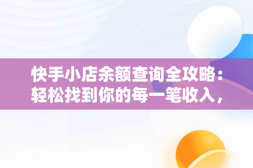 快手小店余额查询全攻略：轻松找到你的每一笔收入，快手小店余额怎么看 