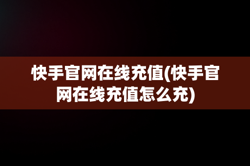 快手官网在线充值(快手官网在线充值怎么充)