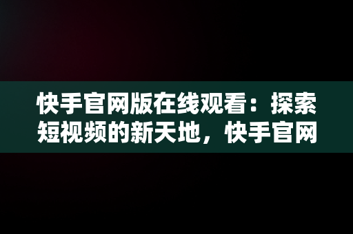 快手官网版在线观看：探索短视频的新天地，快手官网网页观看 