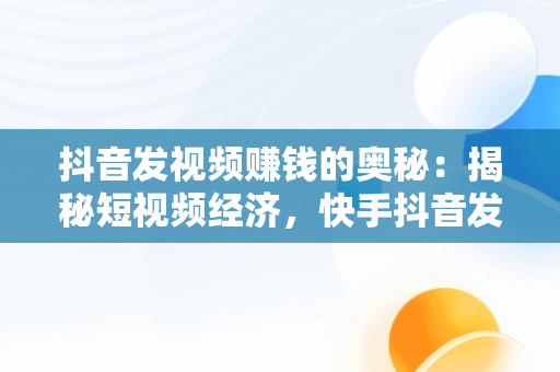 抖音发视频赚钱的奥秘：揭秘短视频经济，快手抖音发视频怎么赚钱的 