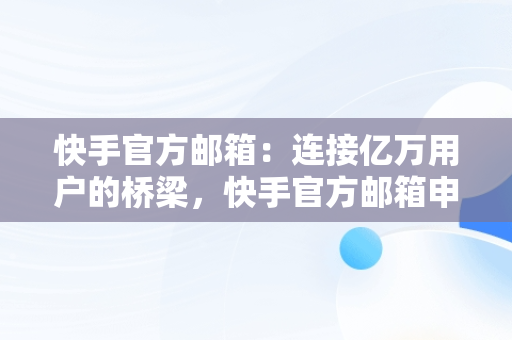 快手官方邮箱：连接亿万用户的桥梁，快手官方邮箱申诉入口网址 