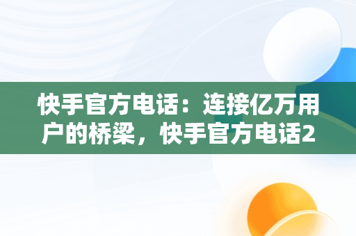 快手官方电话：连接亿万用户的桥梁，快手官方电话24小时投诉电话 