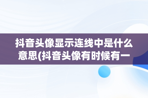 抖音头像显示连线中是什么意思(抖音头像有时候有一圈白色的线有时候没有)