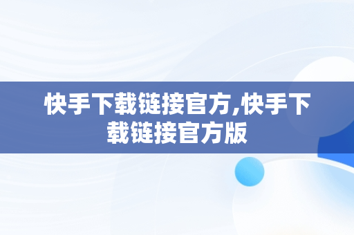 快手下载链接官方,快手下载链接官方版