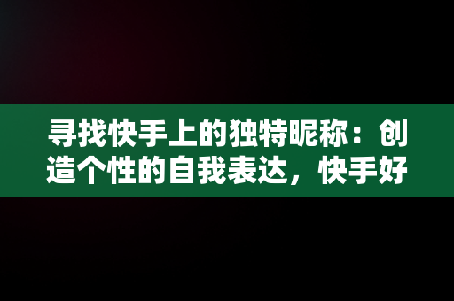 寻找快手上的独特昵称：创造个性的自我表达，快手好听的名字昵称大全 