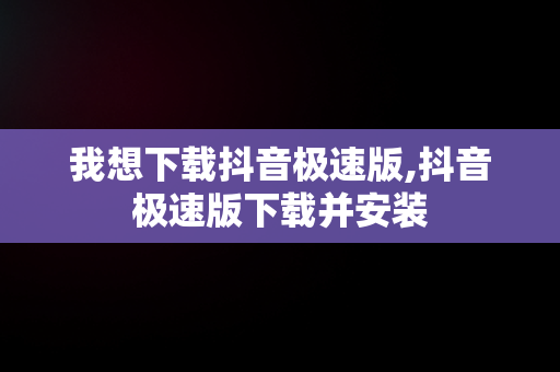 我想下载抖音极速版,抖音极速版下载并安装