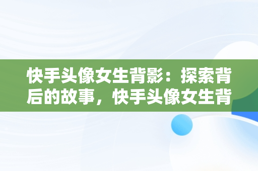 快手头像女生背影：探索背后的故事，快手头像女生背影日落图片 