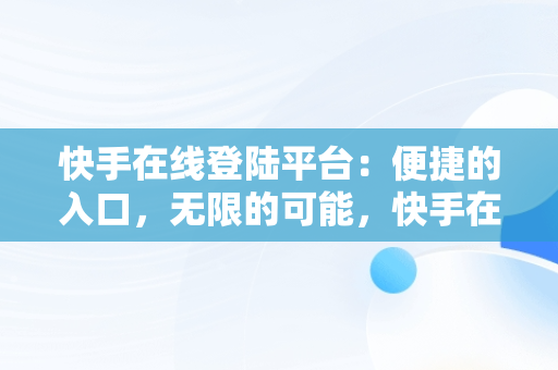 快手在线登陆平台：便捷的入口，无限的可能，快手在线登陆平台登录入口在哪 