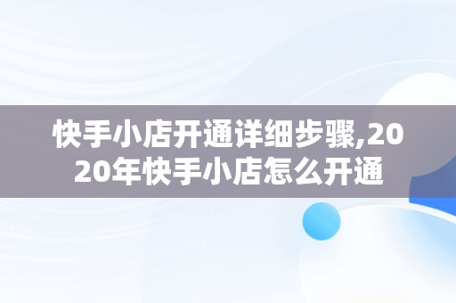 快手小店开通详细步骤,2020年快手小店怎么开通