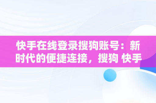 快手在线登录搜狗账号：新时代的便捷连接，搜狗 快手 