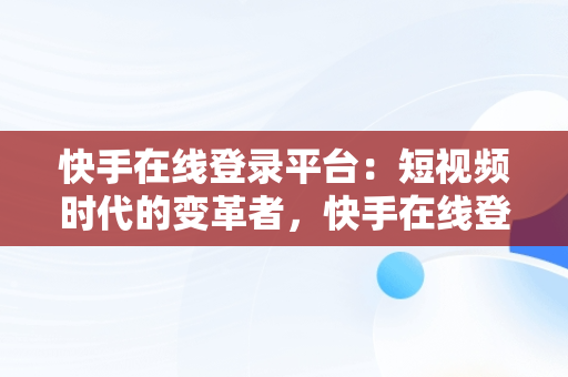 快手在线登录平台：短视频时代的变革者，快手在线登录平台网站入口 