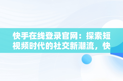 快手在线登录官网：探索短视频时代的社交新潮流，快手在线登录官网下载 