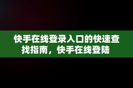 快手在线登录入口的快速查找指南，快手在线登陆 