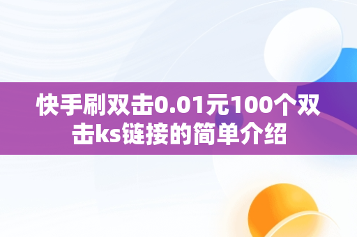 快手刷双击0.01元100个双击ks链接的简单介绍