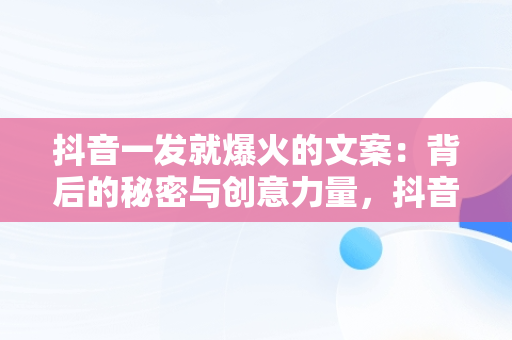 抖音一发就爆火的文案：背后的秘密与创意力量，抖音一发就爆火的文案生活文案 