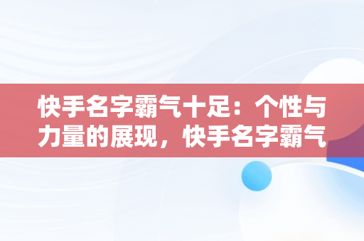 快手名字霸气十足：个性与力量的展现，快手名字霸气十足女生 