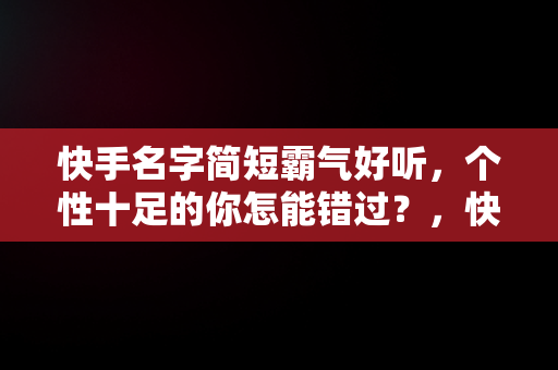 快手名字简短霸气好听，个性十足的你怎能错过？，快手名字简短霸气好听女生 