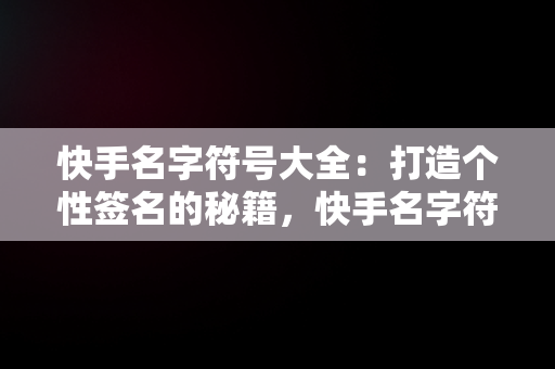 快手名字符号大全：打造个性签名的秘籍，快手名字符号大全**怎么弄 