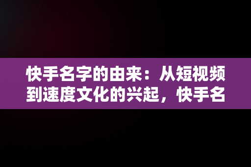 快手名字的由来：从短视频到速度文化的兴起，快手名字的由来怎么写 