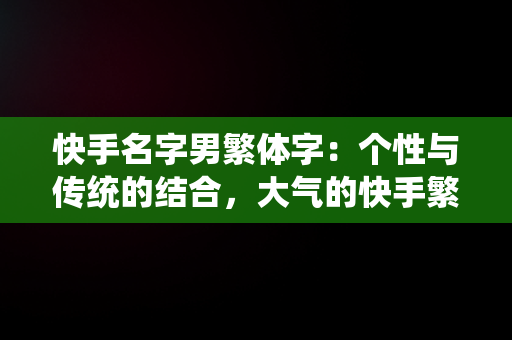 快手名字男繁体字：个性与传统的结合，大气的快手繁体字名字 