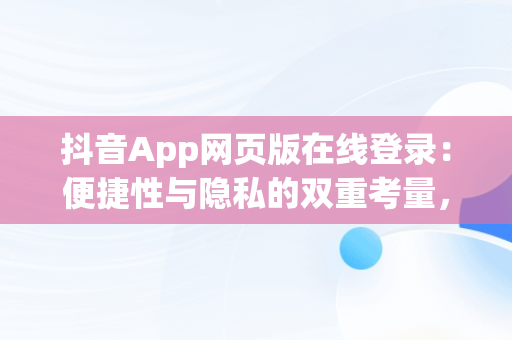 抖音App网页版在线登录：便捷性与隐私的双重考量，手机抖音网页版登录入口app 