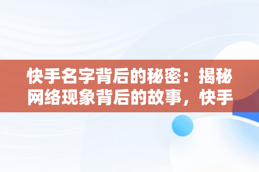 快手名字背后的秘密：揭秘网络现象背后的故事，快手名字是哪个好听 