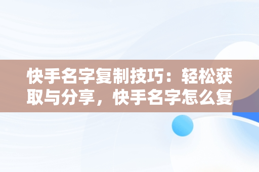 快手名字**技巧：轻松获取与分享，快手名字怎么**链接 