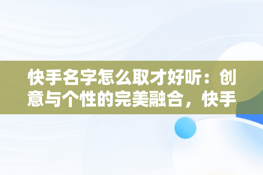 快手名字怎么取才好听：创意与个性的完美融合，快手名字怎么取才好听一点 