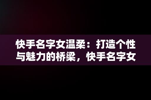 快手名字女温柔：打造个性与魅力的桥梁，快手名字女温柔带符号 