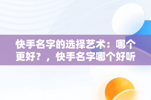 快手名字的选择艺术：哪个更好？，快手名字哪个好听又霸气 