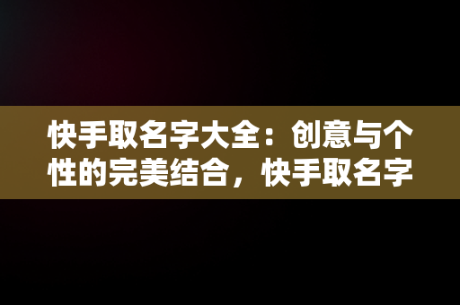 快手取名字大全：创意与个性的完美结合，快手取名字大全女正能量 