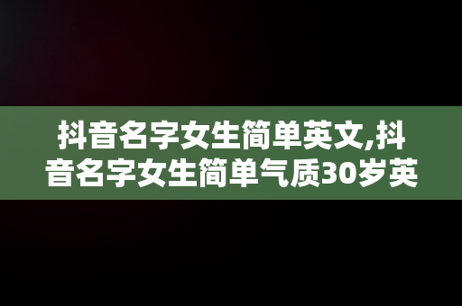 抖音名字女生简单英文,抖音名字女生简单气质30岁英语