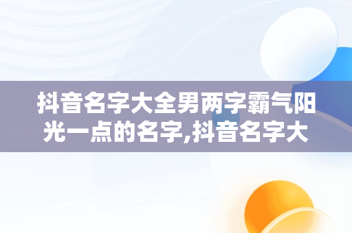 抖音名字大全男两字霸气阳光一点的名字,抖音名字大全男两字