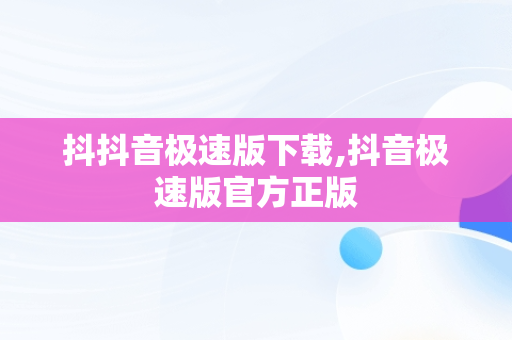 抖抖音极速版下载,抖音极速版官方正版