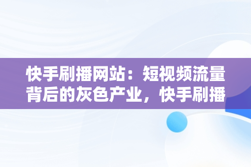 快手刷播网站：短视频流量背后的灰色产业，快手刷播网站官网入口下载 