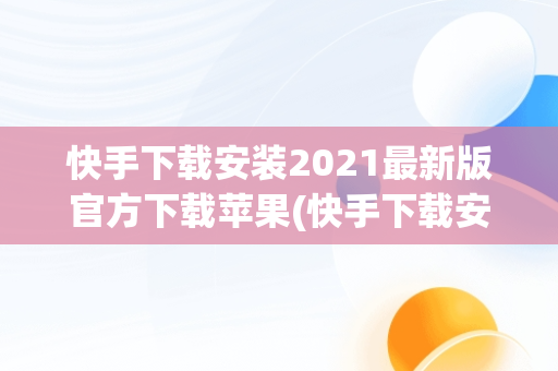 快手下载安装2021最新版官方下载苹果(快手下载安装2021最新版官方下载苹果手机)