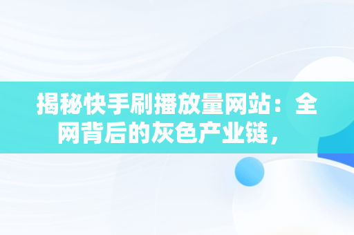 揭秘快手刷播放量网站：全网背后的灰色产业链， 