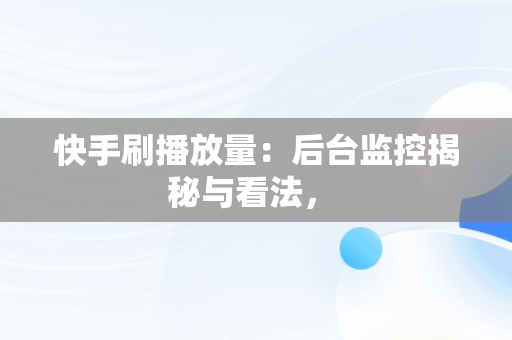 快手刷播放量：后台监控揭秘与看法， 